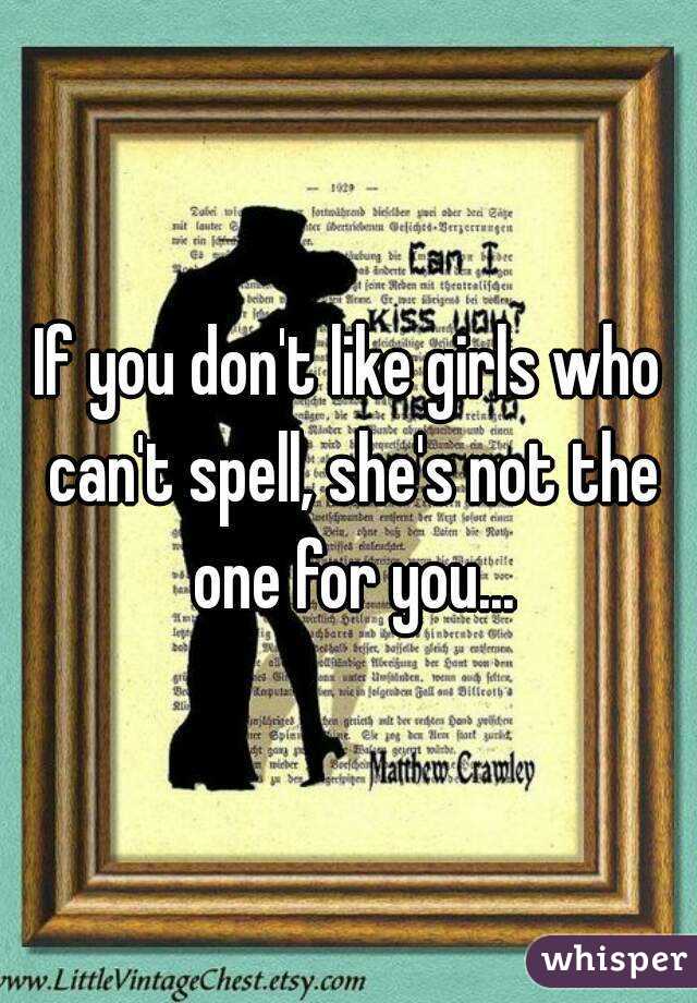 If you don't like girls who can't spell, she's not the one for you...