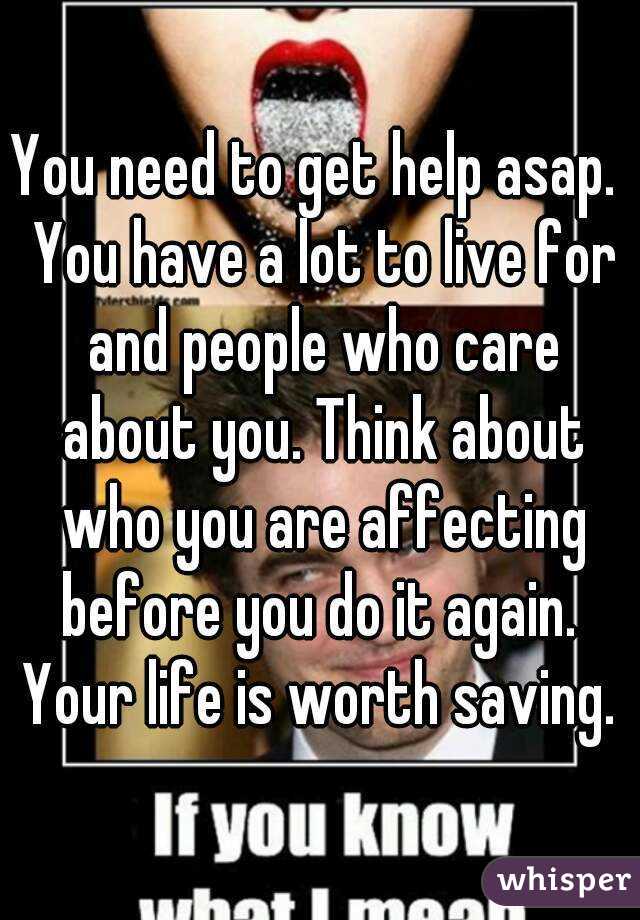 You need to get help asap.  You have a lot to live for and people who care about you. Think about who you are affecting before you do it again.  Your life is worth saving. 