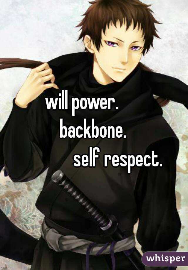 will power. 
      backbone. 
                   self respect. 