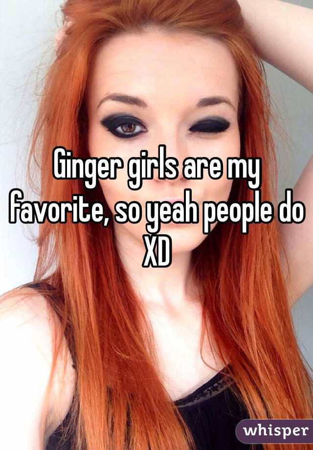Ginger girls are my favorite, so yeah people do XD 