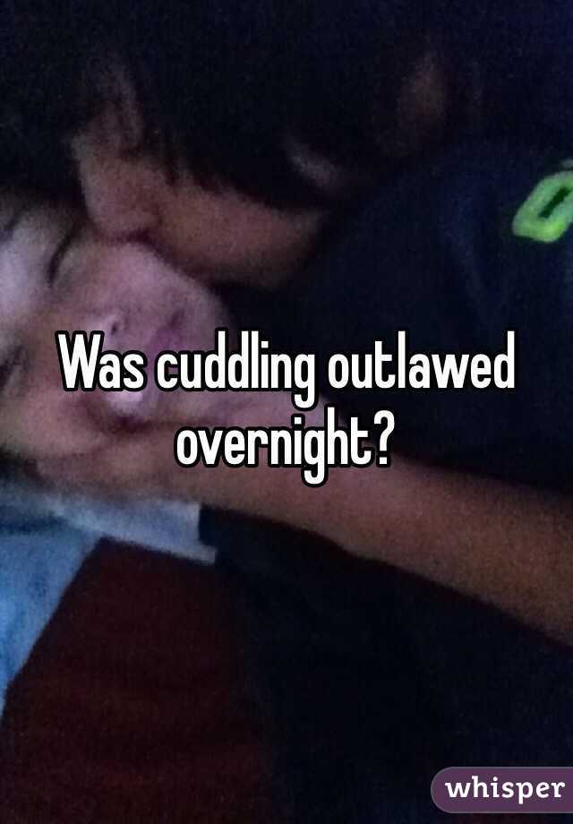 Was cuddling outlawed overnight?