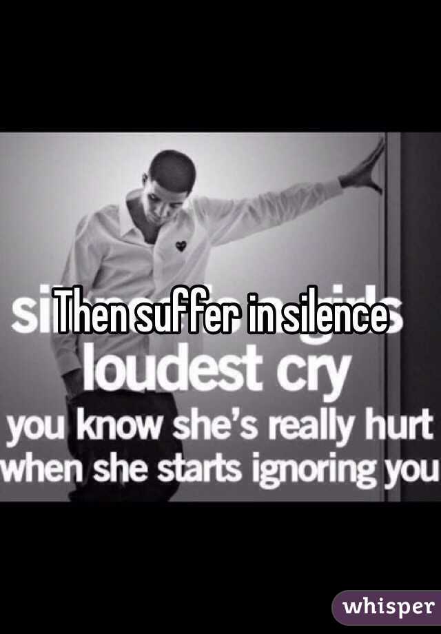 Then suffer in silence