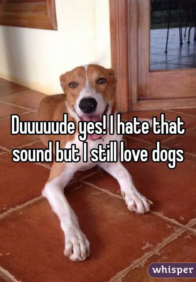 Duuuuude yes! I hate that sound but I still love dogs 