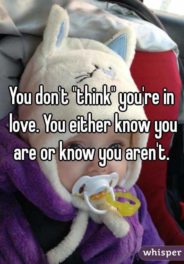 You don't "think" you're in love. You either know you are or know you aren't. 