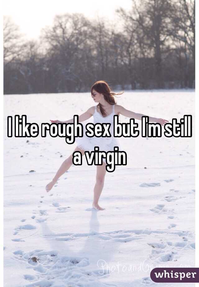 I like rough sex but I'm still a virgin