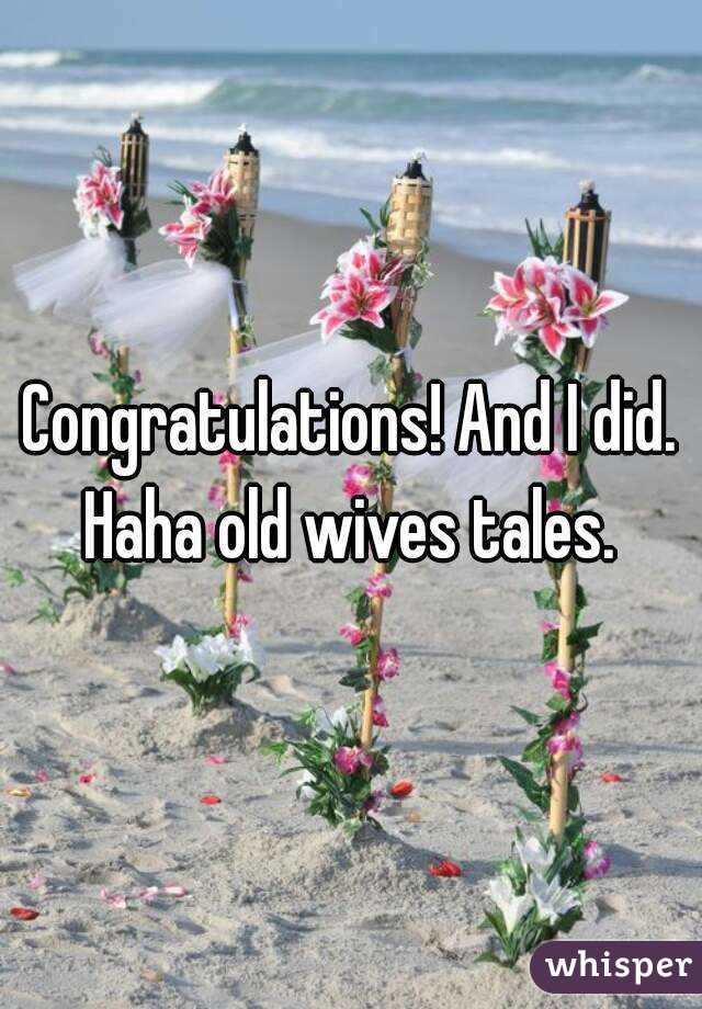 Congratulations! And I did. Haha old wives tales. 