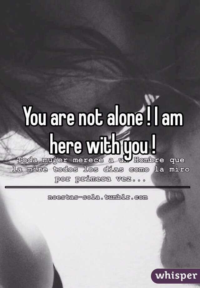 You are not alone ! I am here with you ! 