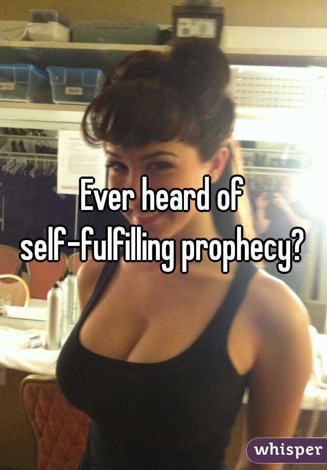 Ever heard of self-fulfilling prophecy? 