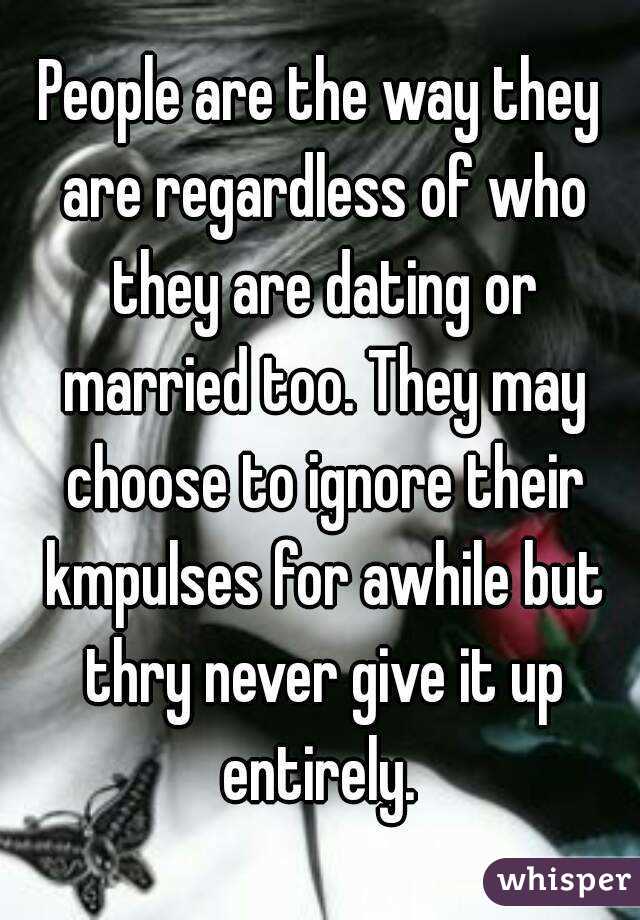 People are the way they are regardless of who they are dating or married too. They may choose to ignore their kmpulses for awhile but thry never give it up entirely. 