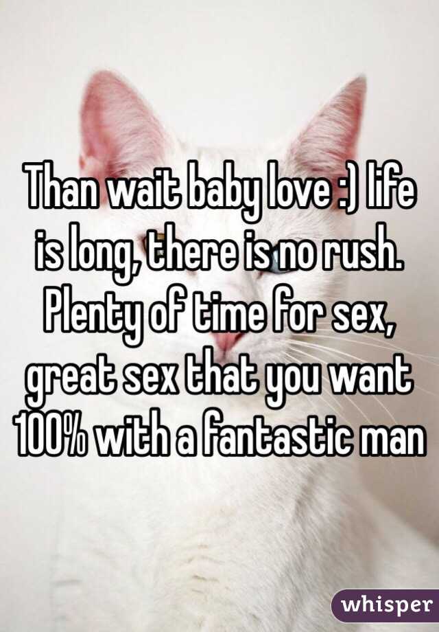 Than wait baby love :) life is long, there is no rush. Plenty of time for sex, great sex that you want 100% with a fantastic man