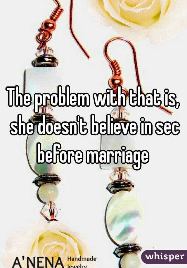 The problem with that is, she doesn't believe in sec before marriage 