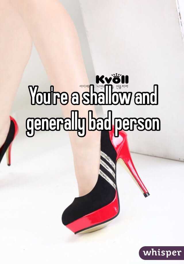 You're a shallow and generally bad person