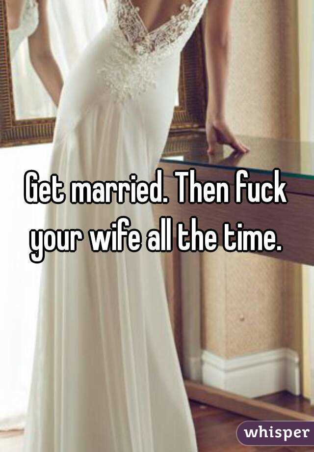 Get married. Then fuck your wife all the time. 
