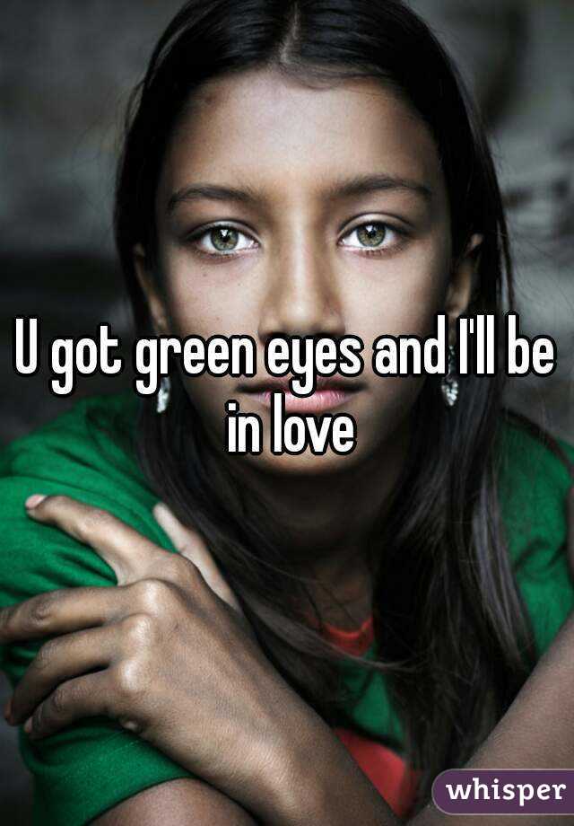 U got green eyes and I'll be in love