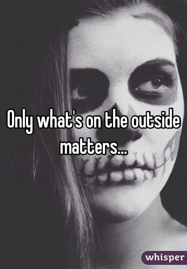 Only what's on the outside matters... 