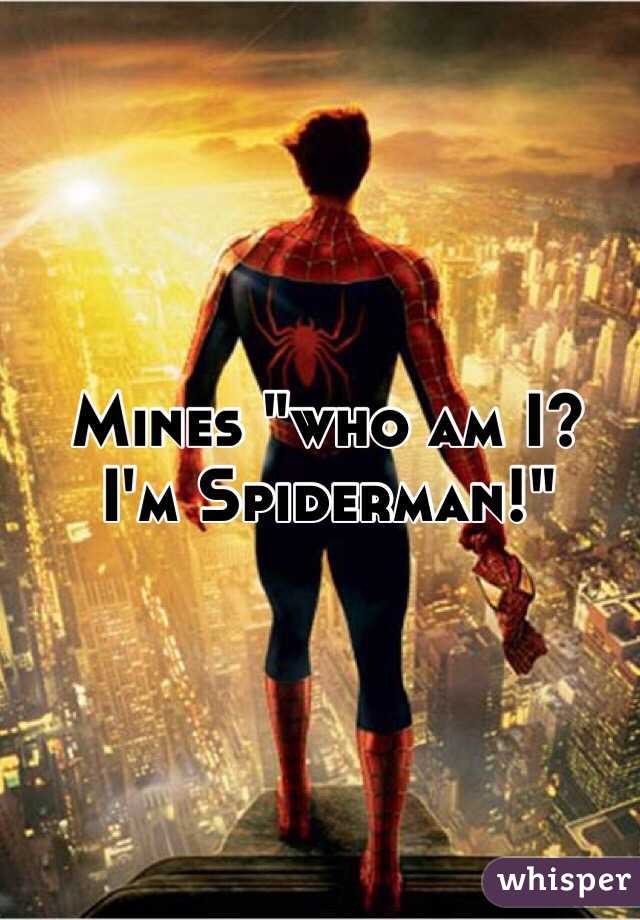 Mines "who am I? I'm Spiderman!"
