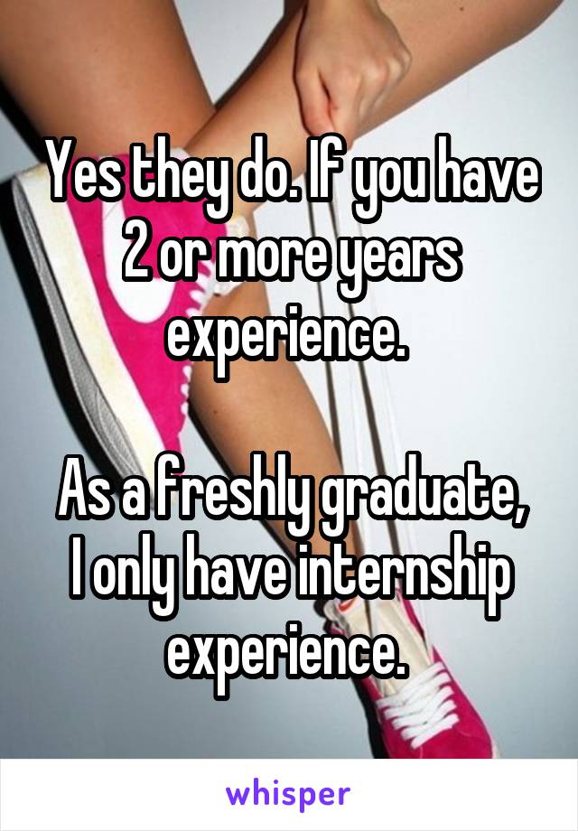 Yes they do. If you have 2 or more years experience. 

As a freshly graduate, I only have internship experience. 