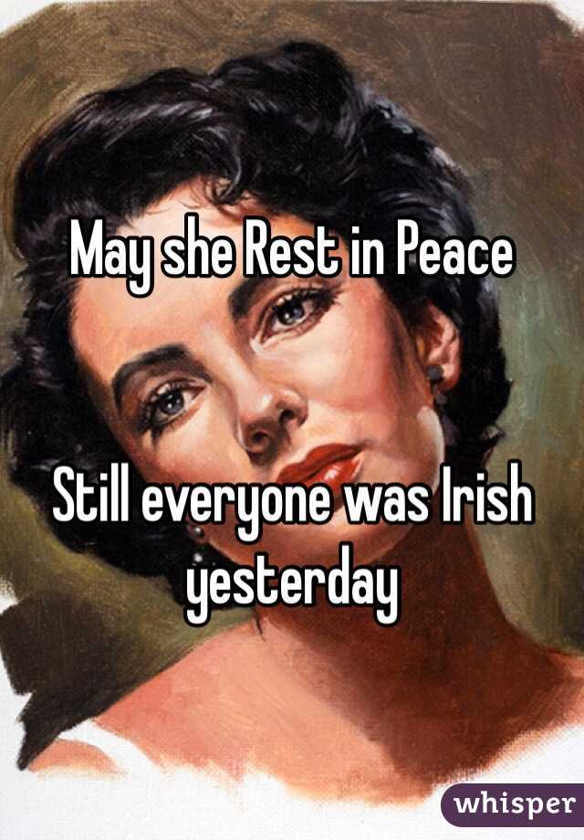 May she Rest in Peace 


Still everyone was Irish yesterday 
