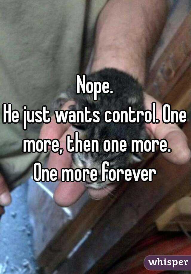 Nope.
He just wants control. One more, then one more.
One more forever