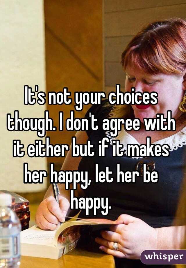 It's not your choices though. I don't agree with it either but if it makes her happy, let her be happy. 