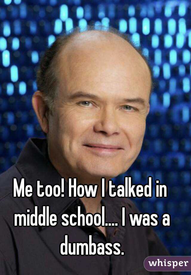 Me too! How I talked in middle school.... I was a dumbass.
