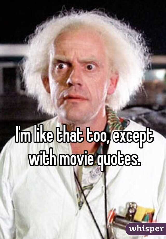 I'm like that too, except with movie quotes.