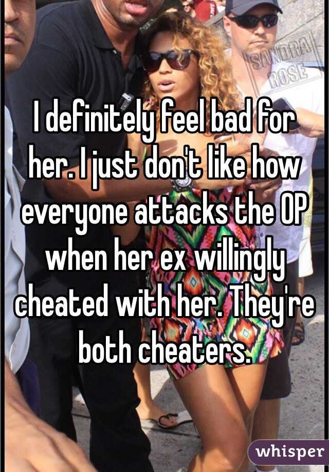 I definitely feel bad for her. I just don't like how everyone attacks the OP when her ex willingly cheated with her. They're both cheaters. 