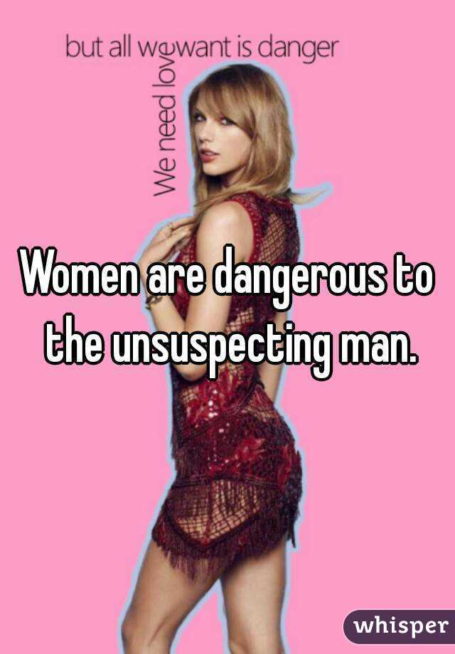 Women are dangerous to the unsuspecting man.