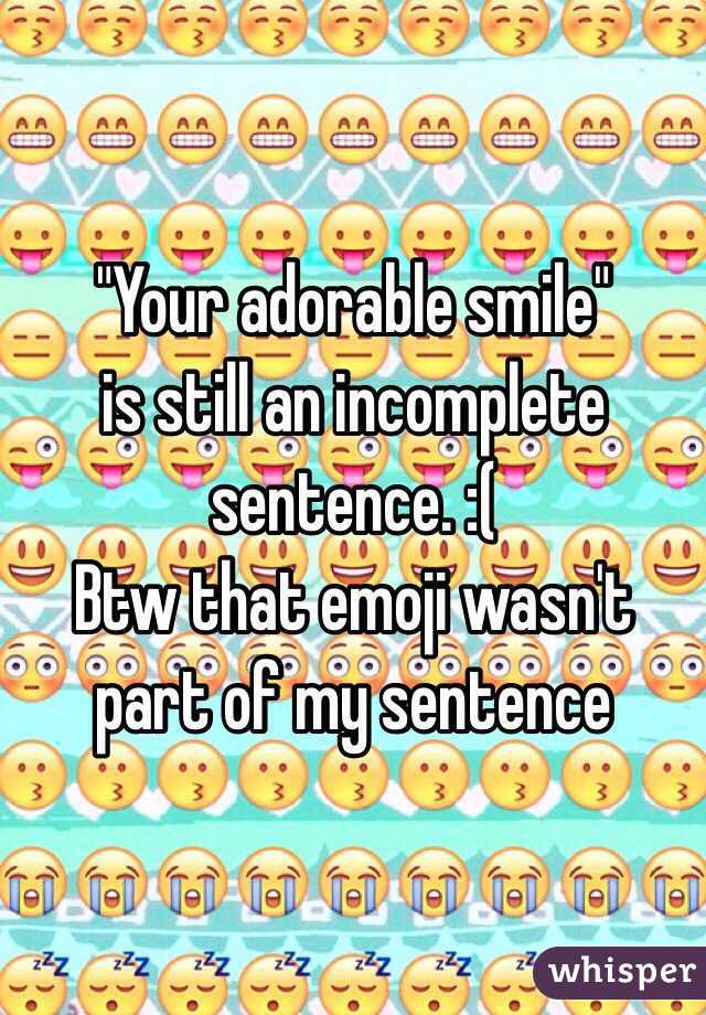 "Your adorable smile" 
is still an incomplete sentence. :( 
Btw that emoji wasn't part of my sentence 