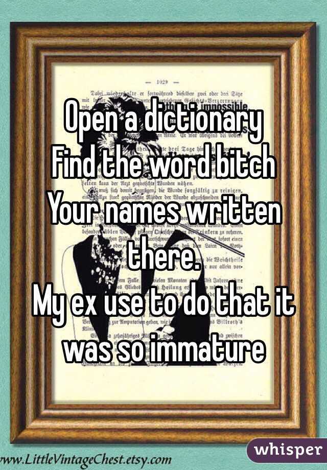 Open a dictionary
Find the word bitch
Your names written there.
My ex use to do that it was so immature