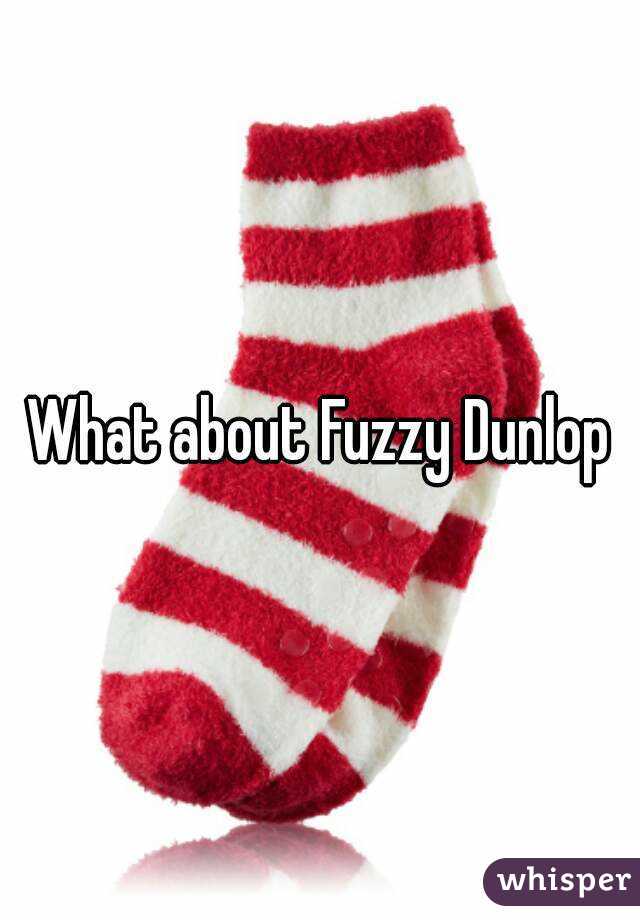 What about Fuzzy Dunlop