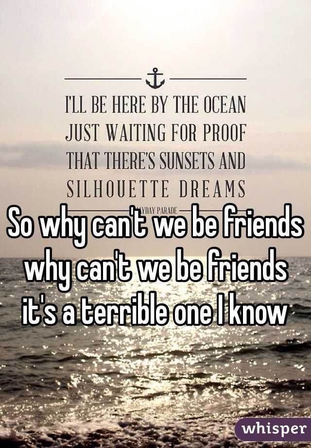 So why can't we be friends why can't we be friends it's a terrible one I know 