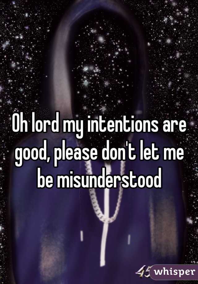 Oh lord my intentions are good, please don't let me be misunderstood 