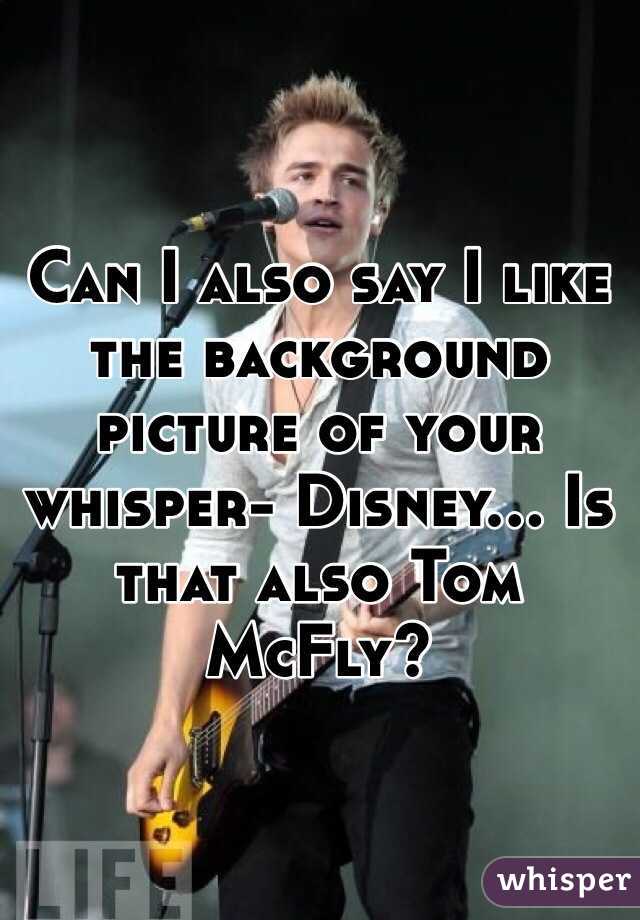 Can I also say I like the background picture of your whisper- Disney... Is that also Tom McFly? 