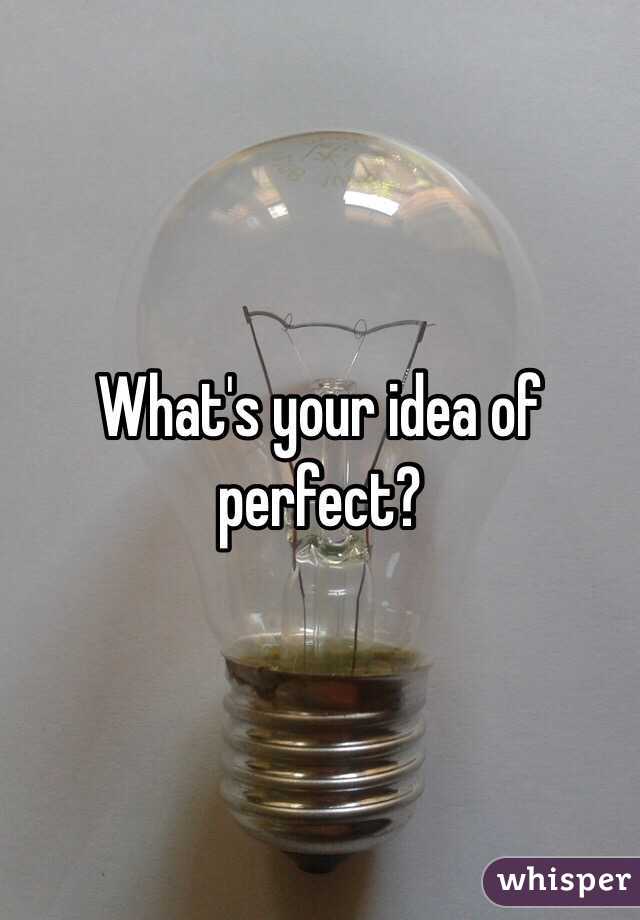 What's your idea of perfect?