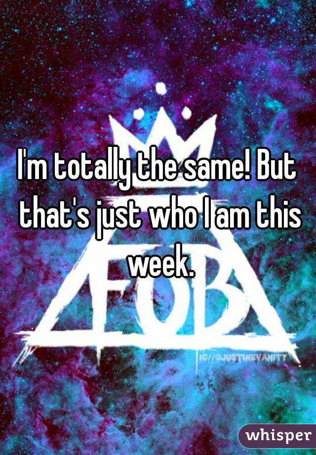 I'm totally the same! But that's just who I am this week.