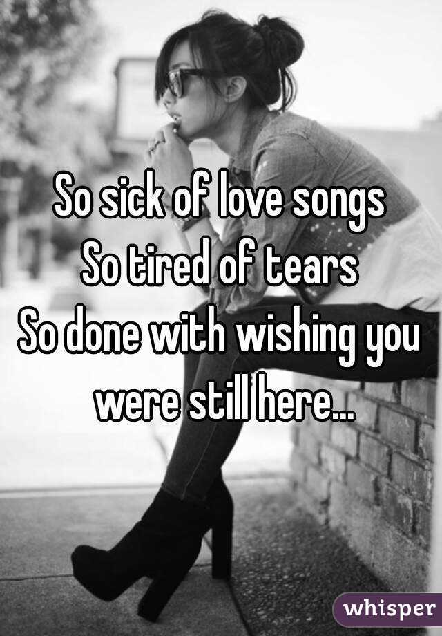 So sick of love songs
So tired of tears
So done with wishing you were still here...