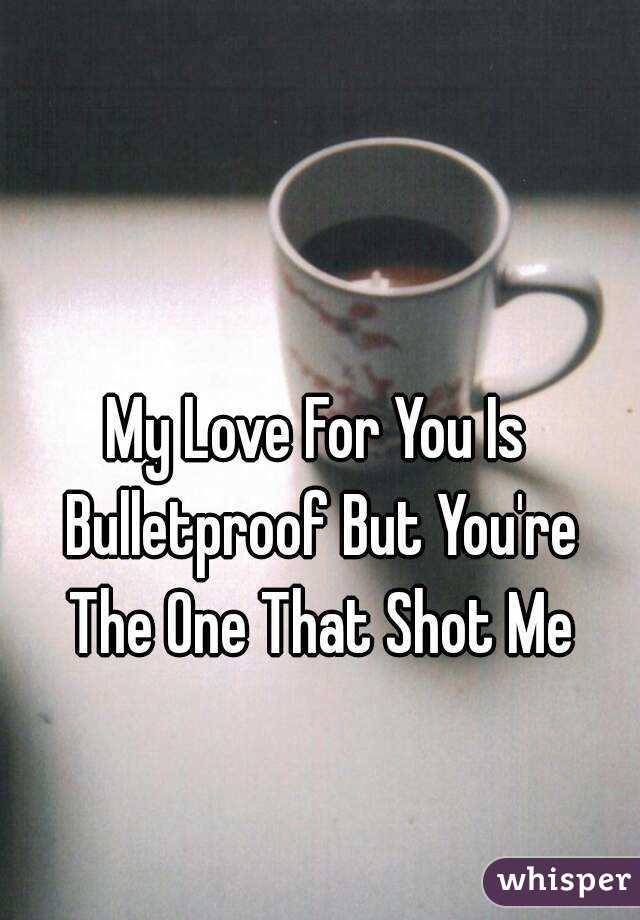 My Love For You Is Bulletproof But You're The One That Shot Me