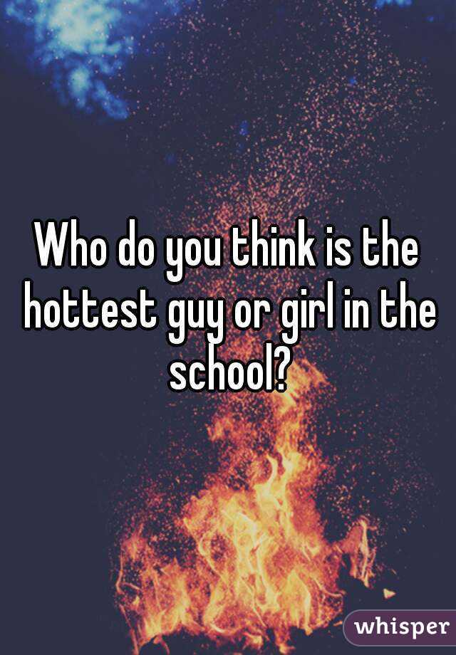 Who do you think is the hottest guy or girl in the school?