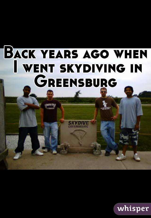 Back years ago when I went skydiving in Greensburg 