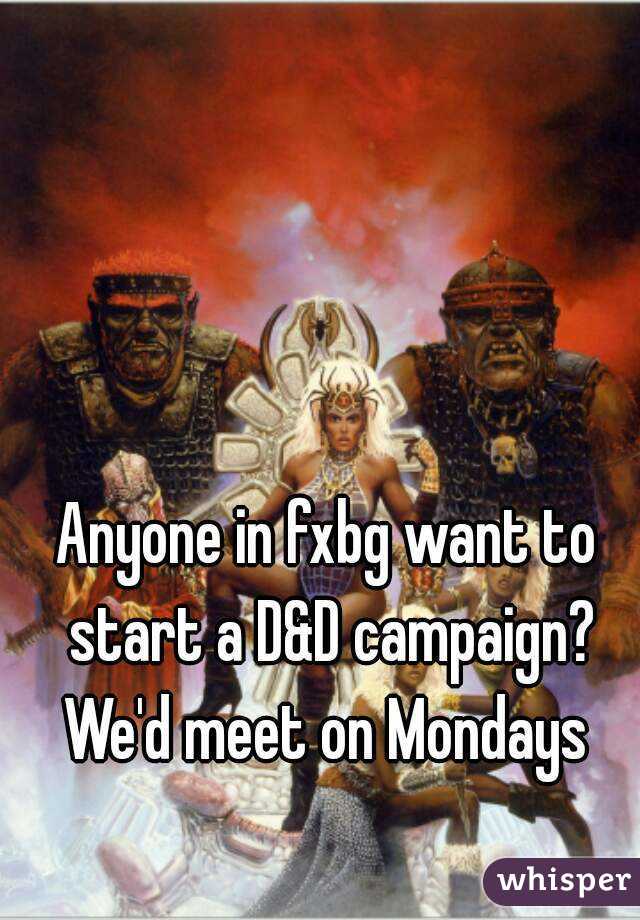 Anyone in fxbg want to start a D&D campaign? We'd meet on Mondays 