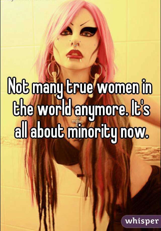 Not many true women in the world anymore. It's all about minority now.