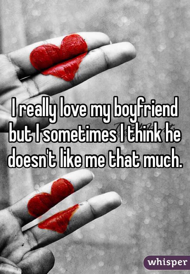 I really love my boyfriend but I sometimes I think he doesn't like me that much. 