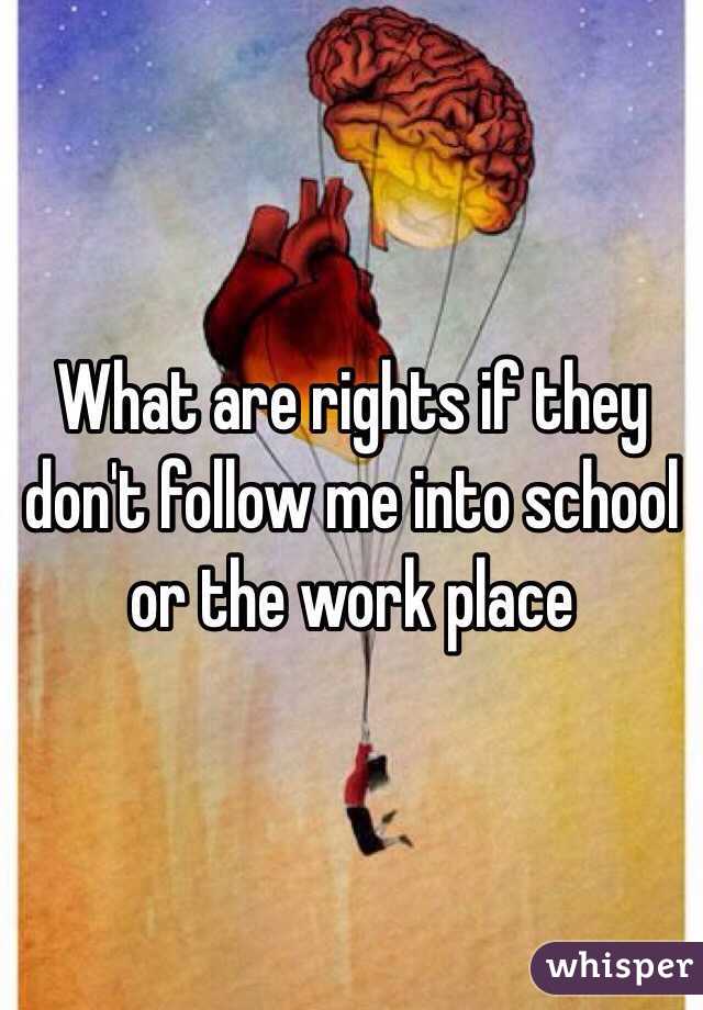 What are rights if they don't follow me into school or the work place 