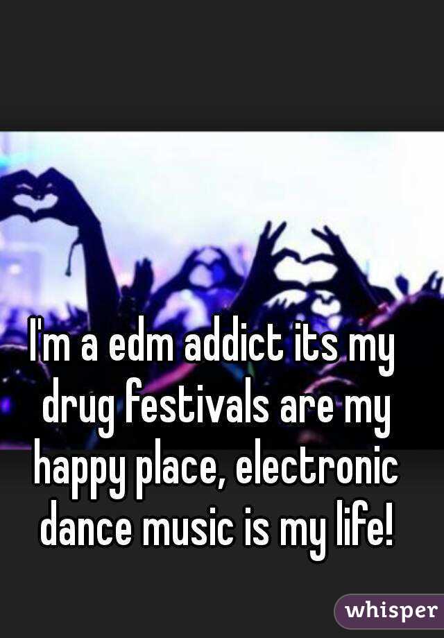 I'm a edm addict its my drug festivals are my happy place, electronic dance music is my life!