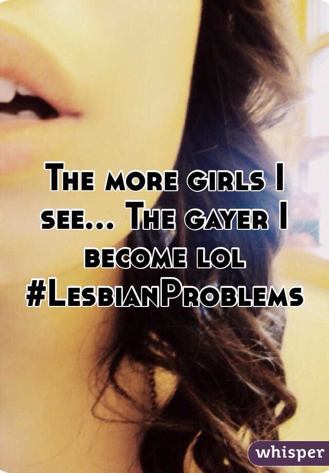 The more girls I see... The gayer I become lol 
#LesbianProblems