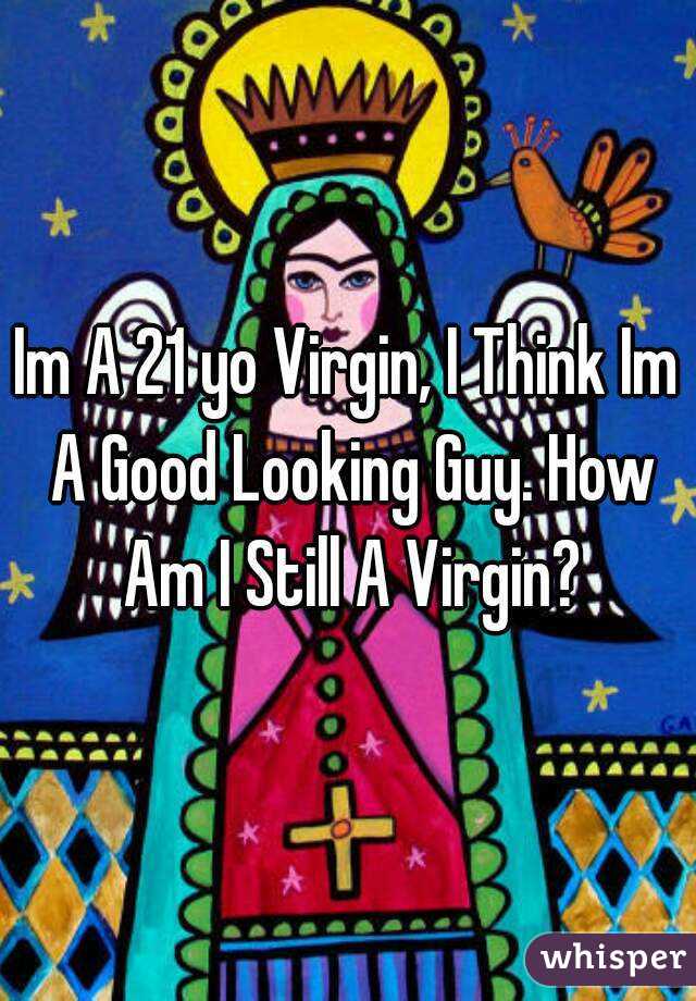 Im A 21 yo Virgin, I Think Im A Good Looking Guy. How Am I Still A Virgin?
