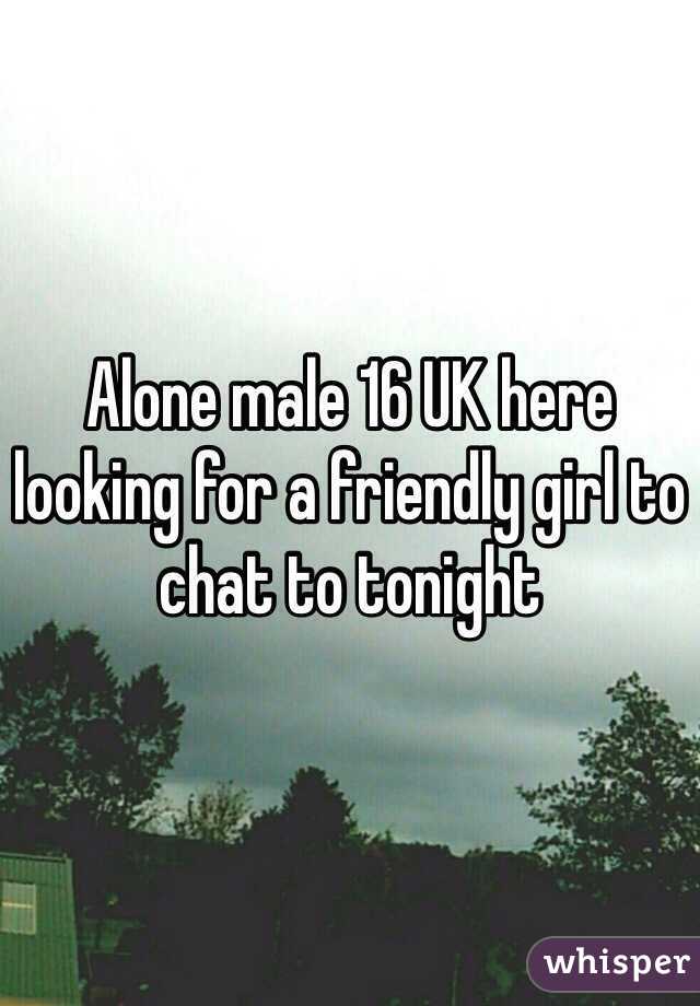 Alone male 16 UK here looking for a friendly girl to chat to tonight 