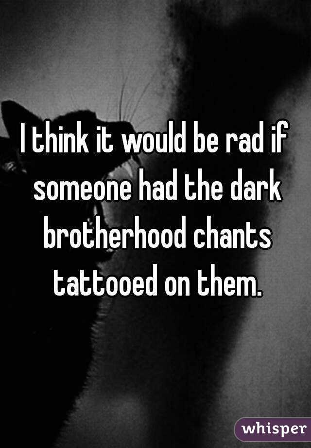 I think it would be rad if someone had the dark brotherhood chants tattooed on them.
