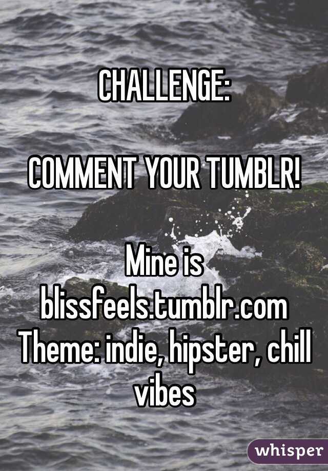 CHALLENGE:

COMMENT YOUR TUMBLR!

Mine is blissfeels.tumblr.com
Theme: indie, hipster, chill vibes